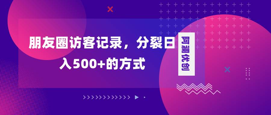 朋友圈访客记录，分裂日入500+，变现加分裂-副业之家