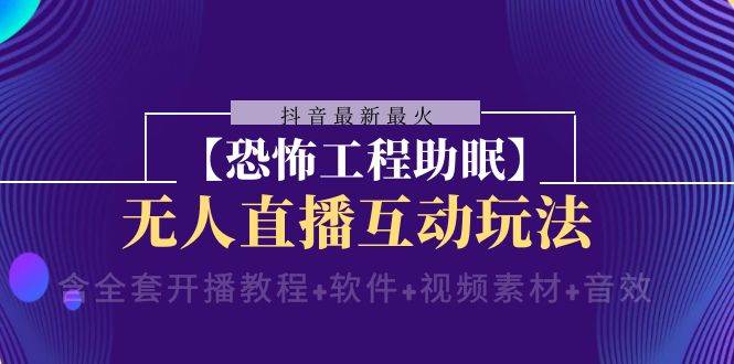 抖音最新最火【恐怖工程 抖音最新最火【恐怖工程助眠】无人直播互动玩法（含全套开播教程+软件+视频素材+音效）-副业之家