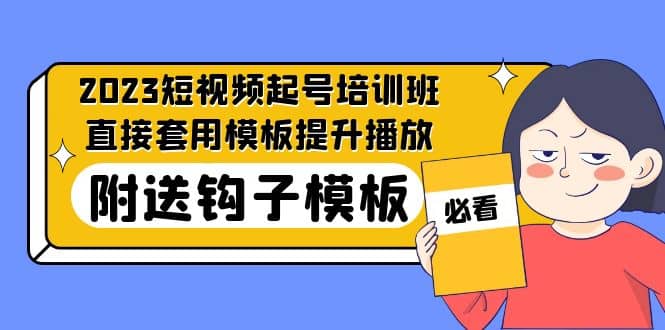 2023最新短视频起号培训班：直接套用模板提升播放，附送钩子模板-31节课-副业之家