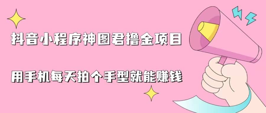 抖音小程序神图君撸金项目，用手机每天拍个手型挂载一下小程序就能赚钱-副业之家