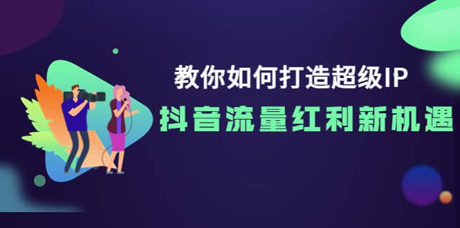 教你如何打造超级IP，抖音流量红利新机遇-副业之家