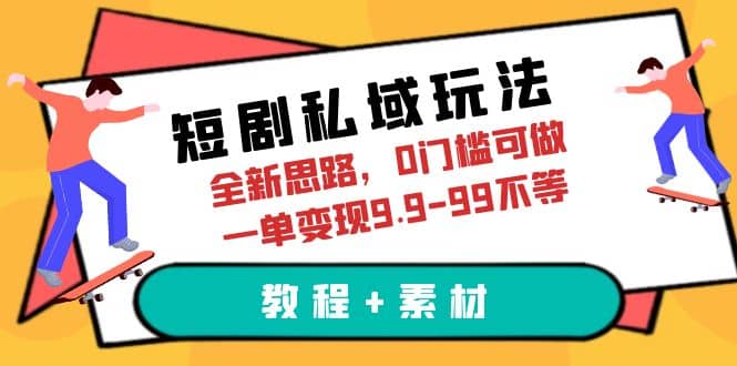 短剧私域玩法，全新思路，0门槛可做，一单变现9.9-99不等（教程+素材）-副业之家