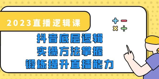 2023直播·逻辑课，抖音底层逻辑+实操方法掌握，锻炼提升直播能力-副业之家