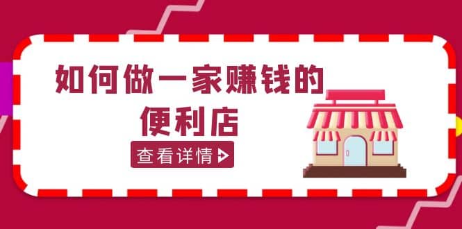 200w粉丝大V教你如何做一家赚钱的便利店选址教程，抖音卖999（无水印）-副业之家