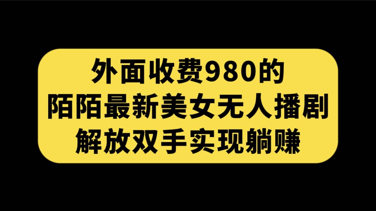 外面收费980陌陌最新美女无人播剧玩法 解放双手实现躺赚（附100G影视资源）-副业之家