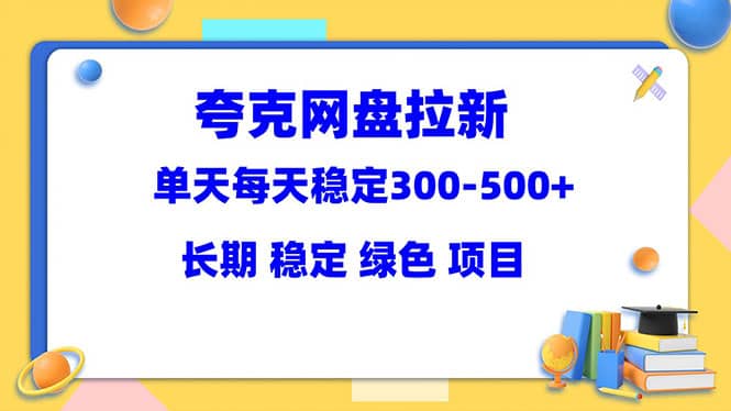 夸克网盘拉新项目：单天稳定300-500＋长期 稳定 绿色（教程+资料素材）-副业之家