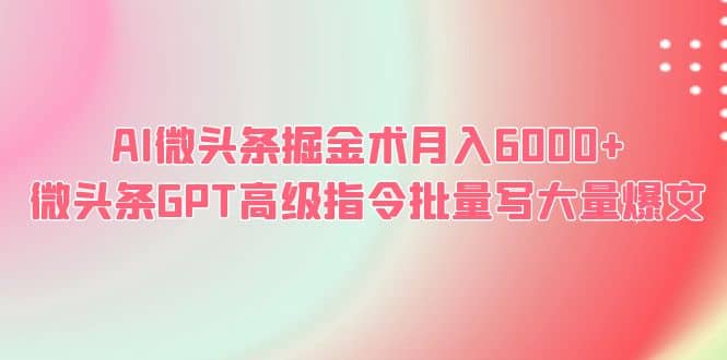 AI微头条掘金术月入6000+ 微头条GPT高级指令批量写大量爆文-副业之家