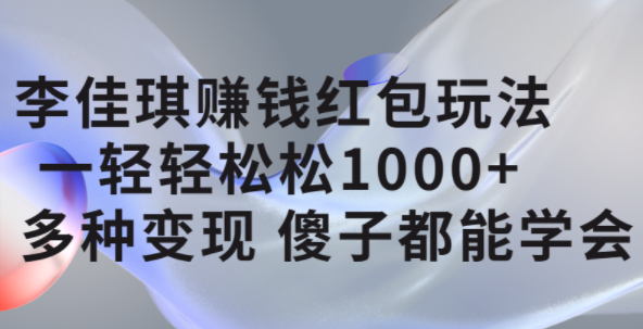 李佳琪赚钱红包玩法，一天轻轻松松1000+，多种变现，傻子都能学会-副业之家