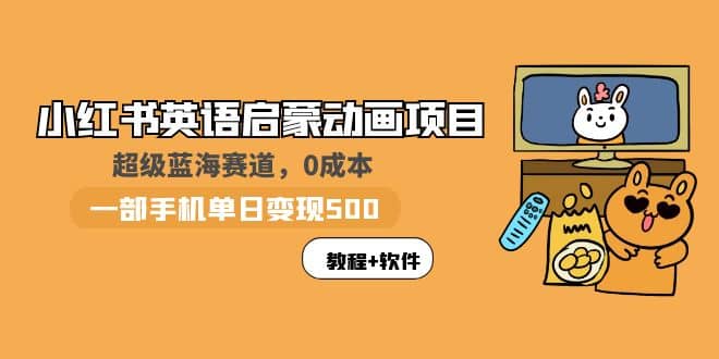 小红书英语启蒙动画项目：蓝海赛道 0成本，一部手机日入500+（教程+资源）-副业之家
