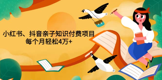 重磅发布小红书、抖音亲子知识付费项目，每个月轻松4万+（价值888元）-副业之家