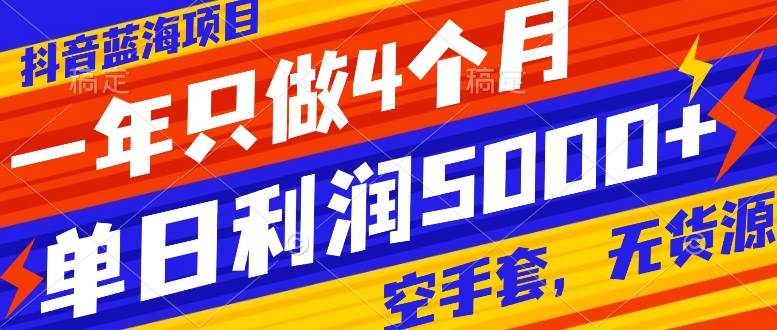 抖音蓝海项目，一年只做4个月，空手套，无货源，单日利润5000+-副业之家