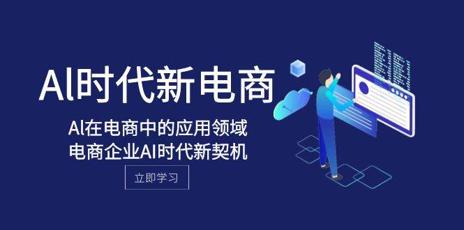 Al-时代新电商，Al在电商中的应用领域，电商企业AI时代新契机-副业之家