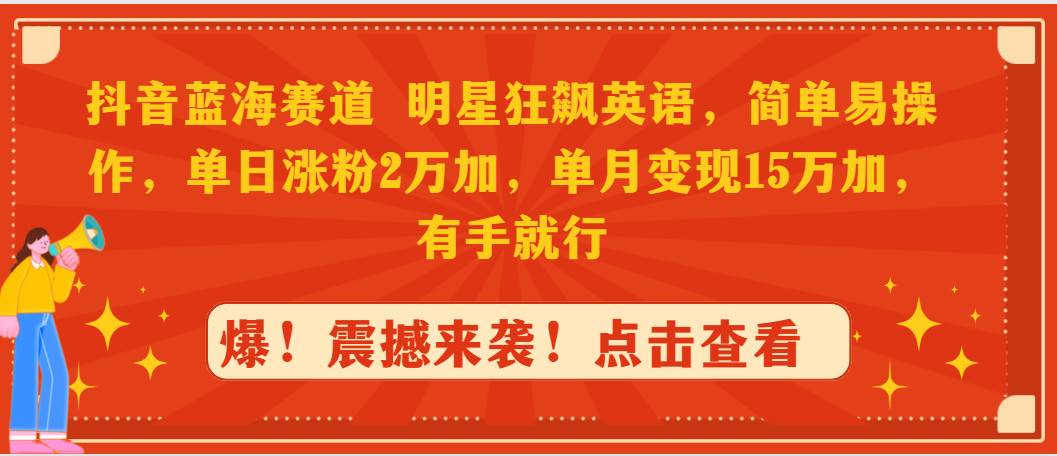 抖音蓝海赛道，明星狂飙英语，简单易操作，单日涨粉2万加，单月变现15万…-副业之家