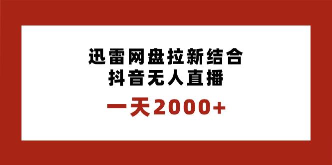 一天2000+迅雷网盘拉新结合抖音无人直播，独创玩法保姆级教学-副业之家