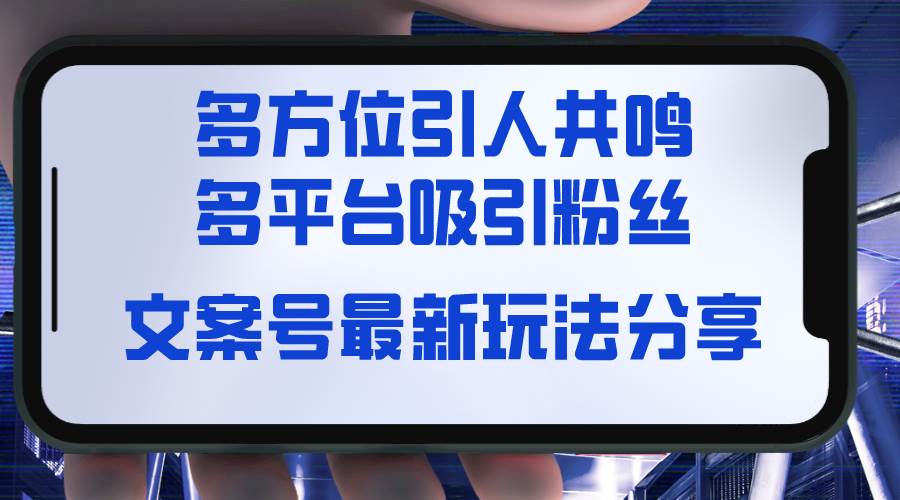 文案号最新玩法分享，视觉＋听觉＋感觉，多方位引人共鸣，多平台疯狂吸粉-副业之家