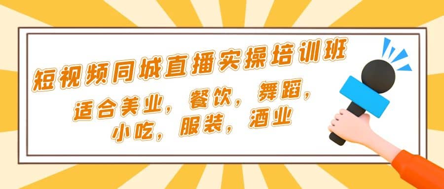短视频同城·直播实操培训班：适合美业，餐饮，舞蹈，小吃，服装，酒业-副业之家