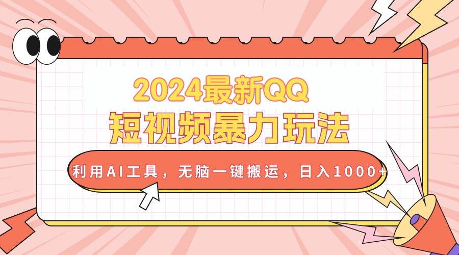 2024最新QQ短视频暴力玩法，利用AI工具，无脑一键搬运，日入1000+-副业之家