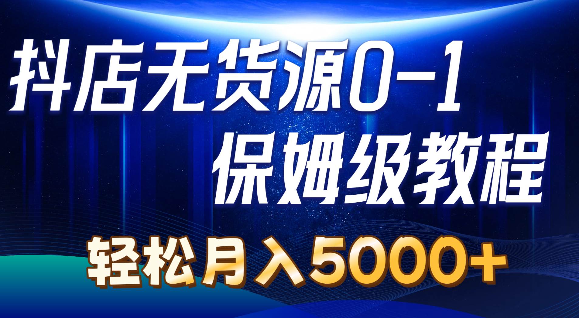 抖店无货源0到1详细实操教程：轻松月入5000+（7节）-副业之家