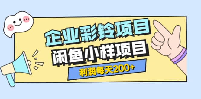 最新企业彩铃项目+闲鱼小样项目，利润每天200+轻轻松松，纯视频拆解玩法-副业之家