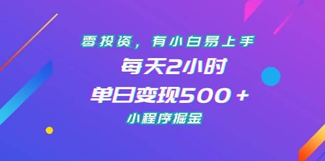 零投资，有小白易上手，每天2小时，单日变现500＋，小程序掘金-副业之家