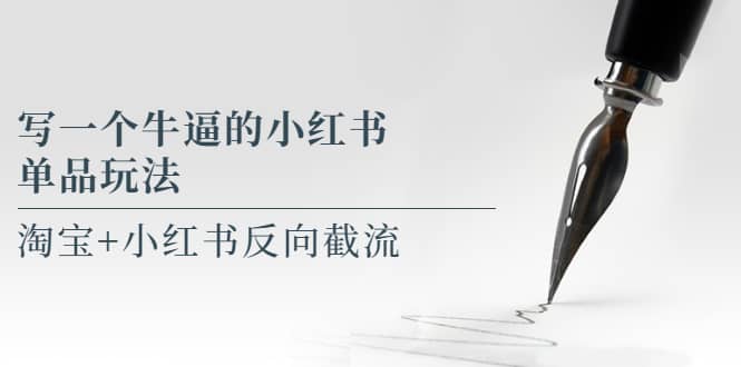 写一个牛逼的小红书单品玩法，淘宝+小红书反向截流！【某公众号付费文章】-副业之家