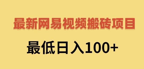 2022网易视频搬砖赚钱，日收益120（视频教程+文档）-副业之家