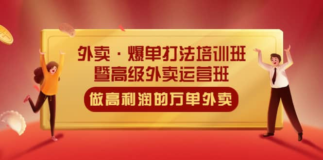 外卖·爆单打法培训班·暨高级外卖运营班：手把手教你做高利润的万单外卖-副业之家