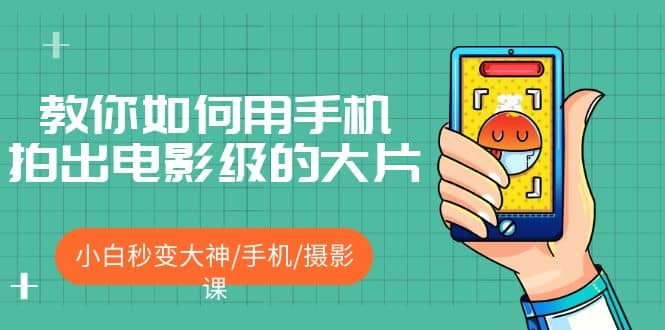 教你如何用手机拍出电影级的大片，小白秒变大神/手机/摄影课-副业之家