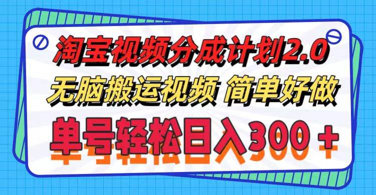 淘宝视频分成计划2.0，无脑搬运视频，单号轻松日入300＋，可批量操作。-副业之家