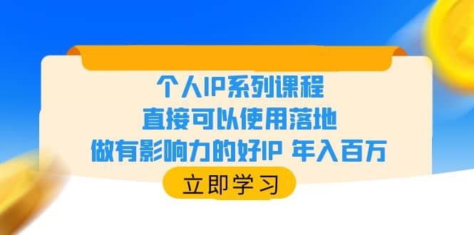 个人IP系列课程，直接可以使用落地，做有影响力的好IP 年入百万-副业之家