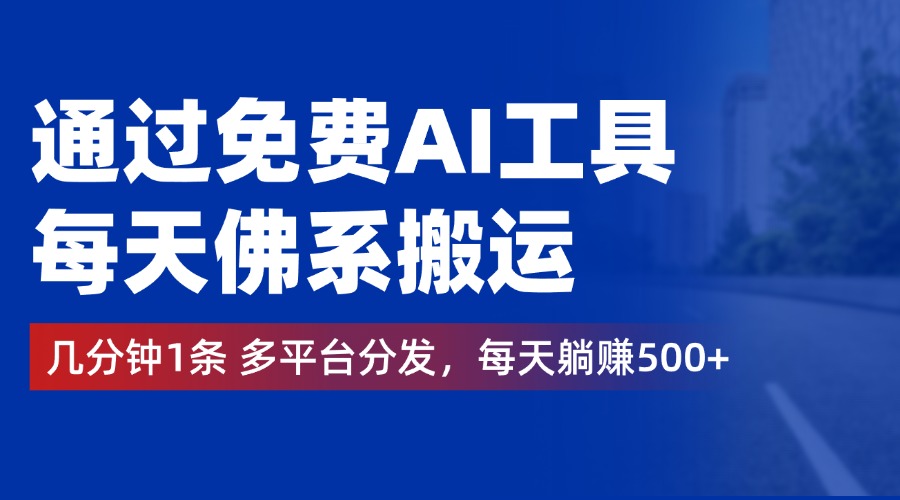 通过免费AI工具，每天佛系搬运，几分钟1条多平台分发。每天躺赚500+-副业之家