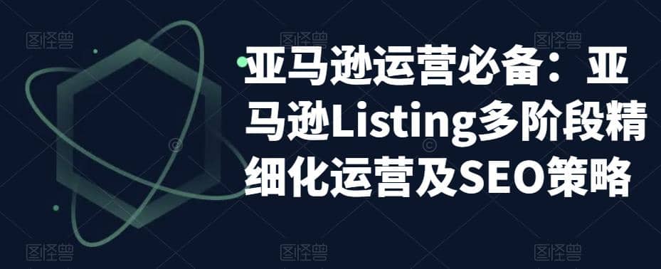 亚马逊2023运营实操：亚马逊Listing多阶段/精细化运营及SEO策略-副业之家