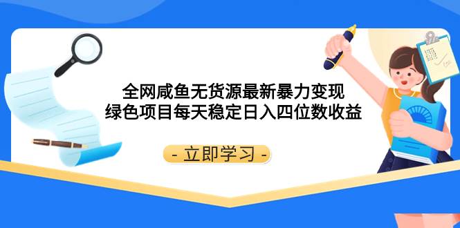 全网咸鱼无货源最新暴力变现 绿色项目每天稳定日入四位数收益-副业之家
