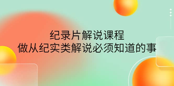 眼镜蛇电影：纪录片解说课程，做从纪实类解说必须知道的事-价值499元-副业之家
