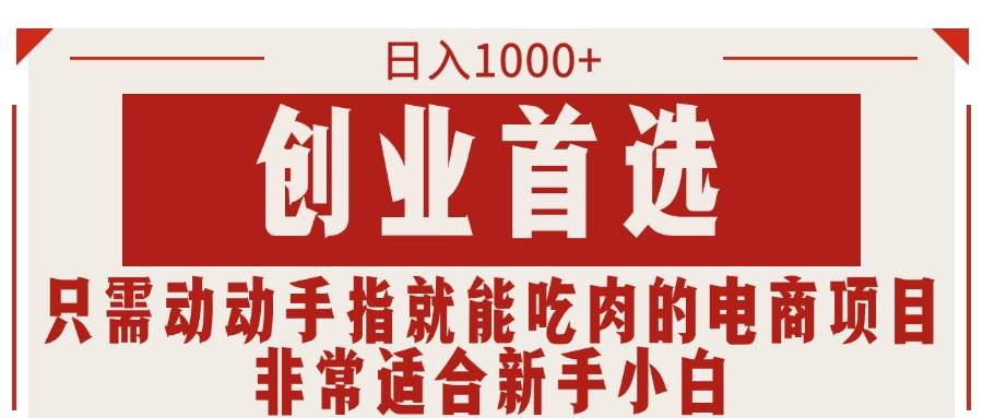 只需动动手指就能吃肉的电商项目，日入1000+，创业首选，非常适合新手小白-副业之家