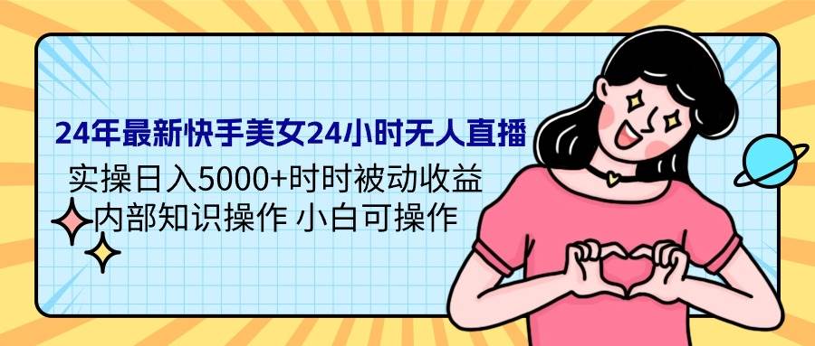 24年最新快手美女24小时无人直播 实操日入5000+时时被动收益 内部知识操…-副业之家