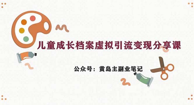 副业拆解：儿童成长档案虚拟资料变现副业，一条龙实操玩法（教程+素材）-副业之家