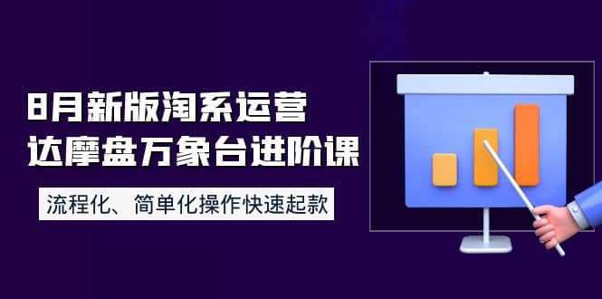 8月新版淘系运营达摩盘万象台进阶课：流程化、简单化操作快速起款-副业之家