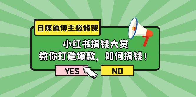 自媒体博主必修课：小红书搞钱大赏，教你打造爆款，如何搞钱（11节课）-副业之家