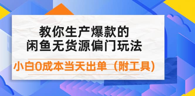 外面卖1999生产闲鱼爆款的无货源偏门玩法，小白0成本当天出单（附工具）-副业之家