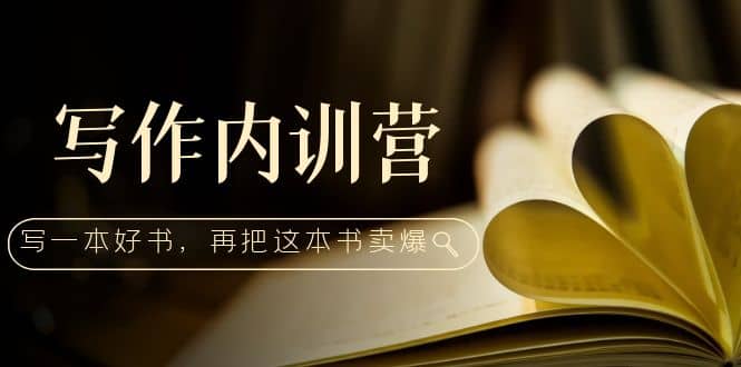 写作内训营：百万级大佬教你如何写一本好书，再把这本书卖爆-副业之家