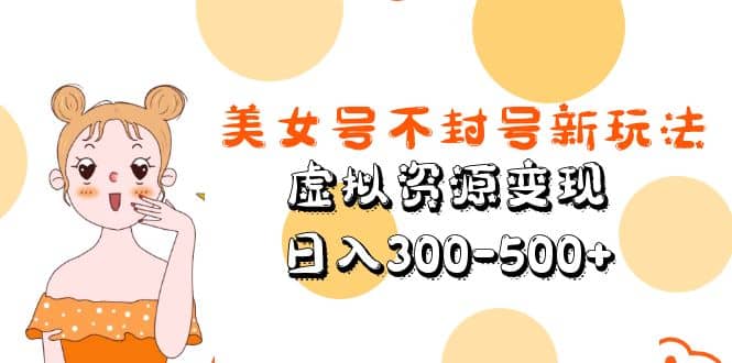美女号不封号新玩法，虚拟资源变现-副业之家