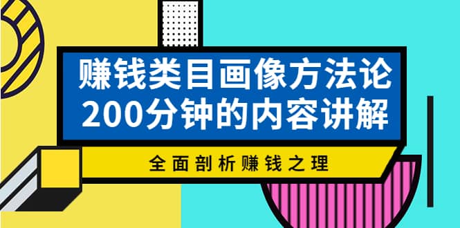 赚钱类目画像方法论，200分钟的内容讲解，全面剖析赚钱之理-副业之家