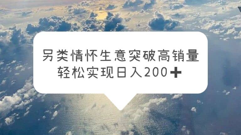 另类情怀信息差生意，突破高销量，轻松实现日入200+-副业之家