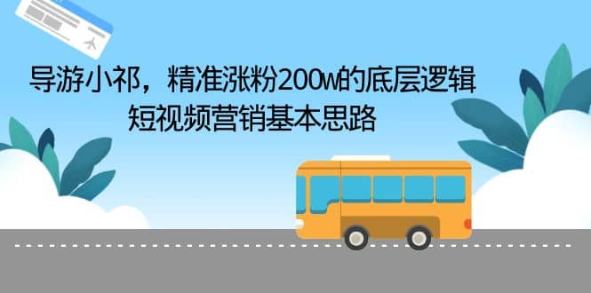 导游小祁，精准涨粉200w的底层逻辑，短视频营销基本思路-副业之家