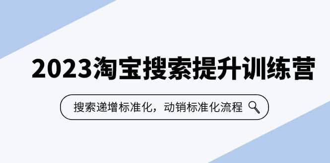 2023淘宝搜索-提升训练营，搜索-递增标准化，动销标准化流程（7节课）-副业之家