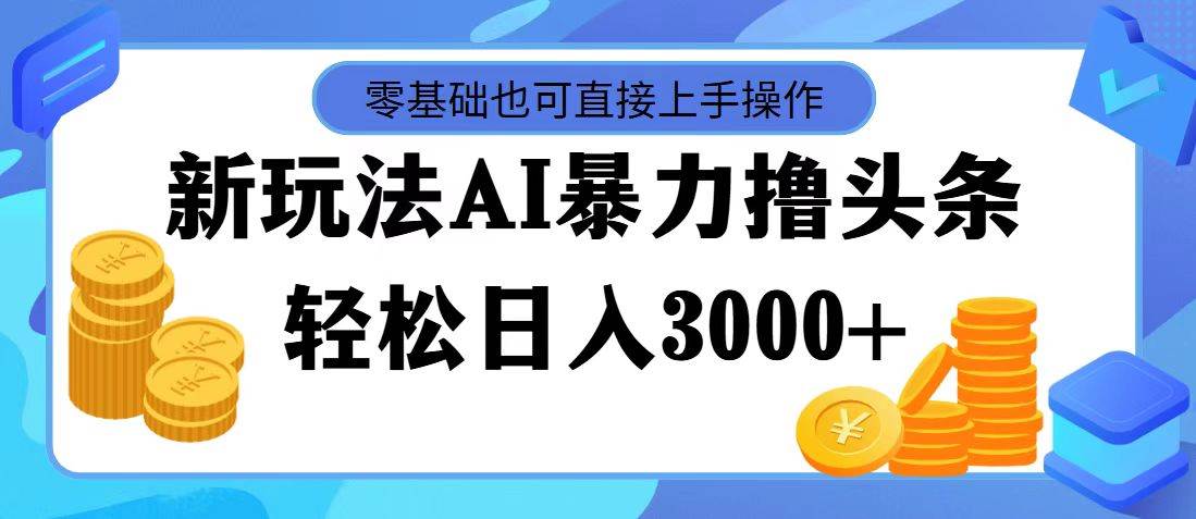 AI暴力撸头条，当天起号，第二天见收益，轻松日入3000+-副业之家