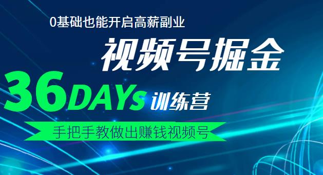 【视频号掘金营】36天手把手教做出赚钱视频号，0基础也能开启高薪副业-副业之家