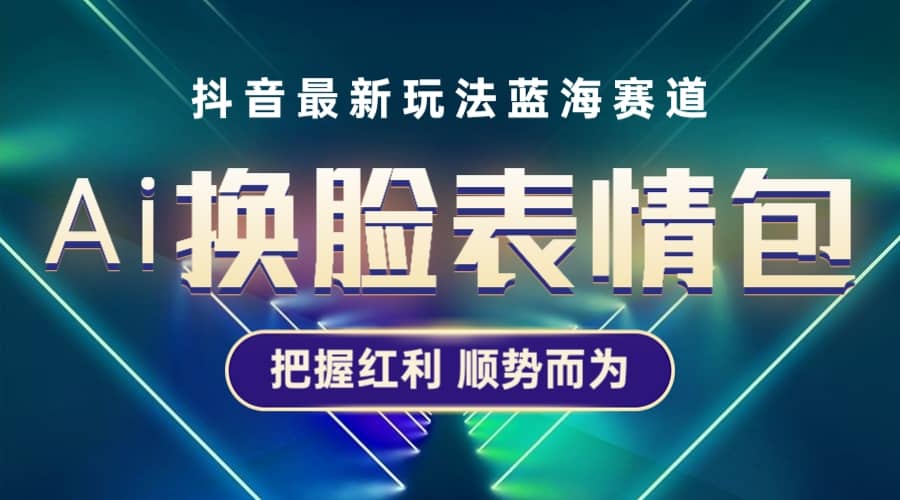 抖音AI换脸表情包小程序变现最新玩法，单条视频变现1万+普通人也能轻松玩转-副业之家