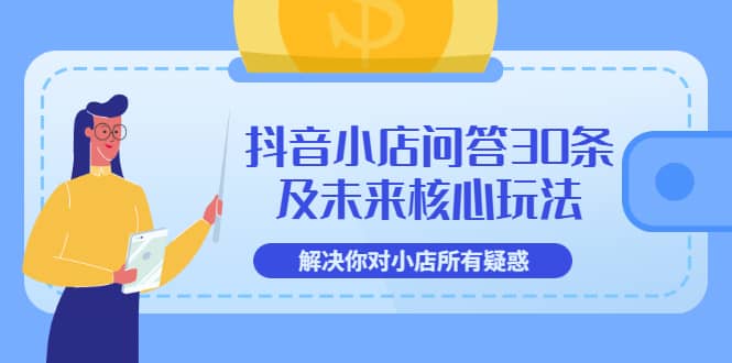 抖音小店问答30条及未来核心玩法，解决你对小店所有疑惑【3节视频课】-副业之家